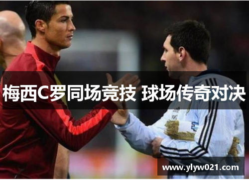 梅西C罗同场竞技 球场传奇对决