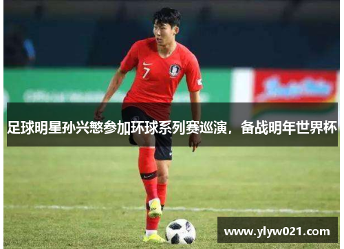 足球明星孙兴慜参加环球系列赛巡演，备战明年世界杯