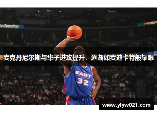 麦克丹尼尔斯与华子进攻提升，逐渐如麦迪卡特般耀眼