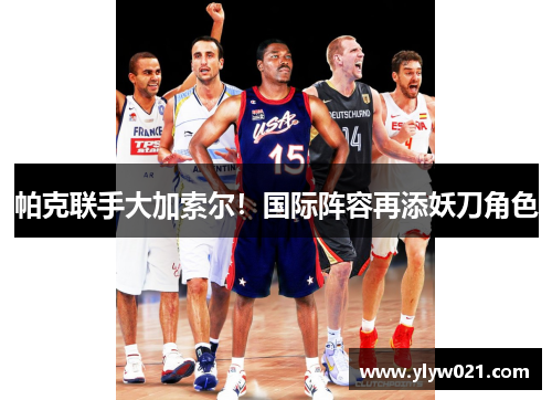 帕克联手大加索尔！国际阵容再添妖刀角色